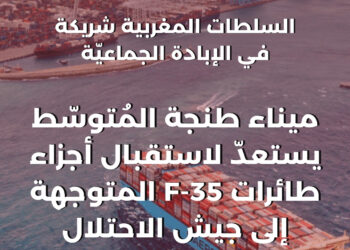 السلطات المغربية شريكة في الإبادة الجماعيّة:ميناء طنجة المُتوسّط يستعدّ لاستقبال أجزاء طائرات F-35 المتوجهة إلى جيش الاحتلال